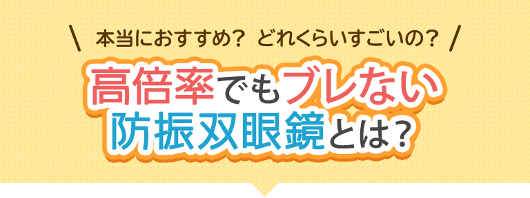 本当におすすめ？どれくらいすごいの？高倍率でもブレない防振双眼鏡とは？