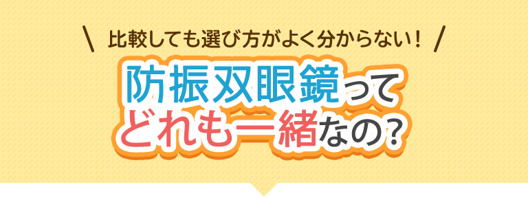 比較しても選び方がよくわからない！防振双眼鏡ってどれも一緒なの？