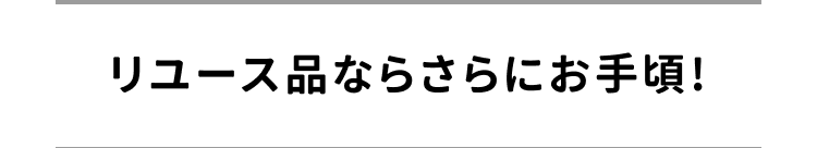 リユース品ならさらにお手頃!