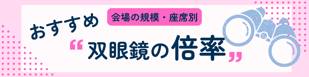 会場の規模・座席別おすすめの双眼鏡の倍率