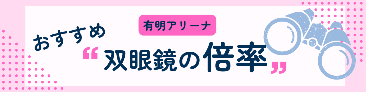 有明アリーナにおすすめな双眼鏡の倍率