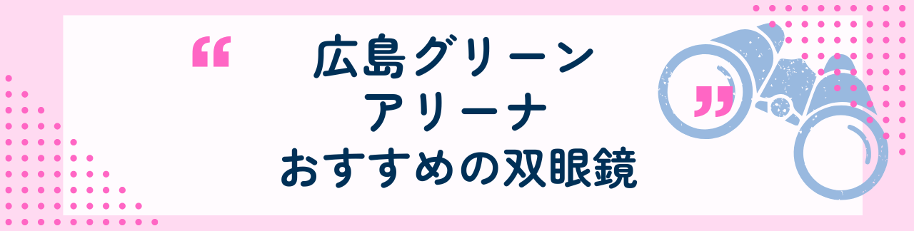 広島グリーンアリーナにおすすめな双眼鏡