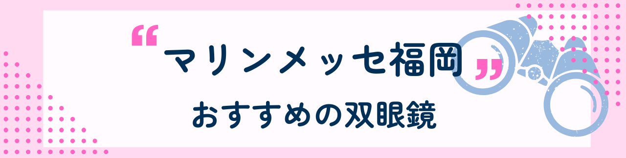 マリンメッセ福岡におすすめな双眼鏡