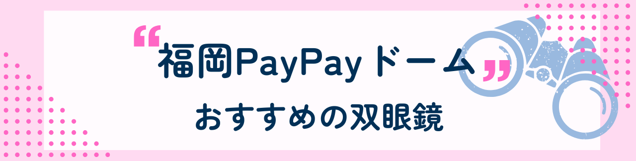 福岡PayPayドームにおすすめな双眼鏡