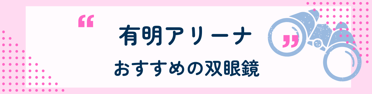 有明アリーナにおすすめな双眼鏡