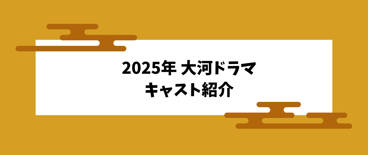 2025年 大河ドラマのキャスト紹介