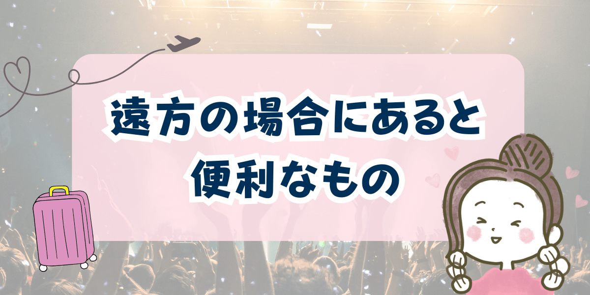 ライブ 遠方の場合にあると便利なもの
